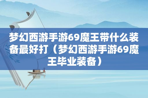 梦幻西游手游69魔王带什么装备最好打（梦幻西游手游69魔王毕业装备）