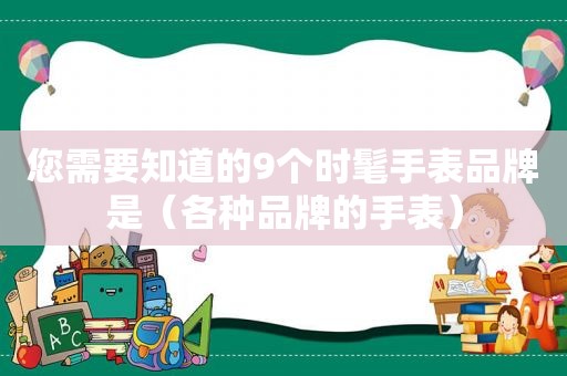 您需要知道的9个时髦手表品牌是（各种品牌的手表）