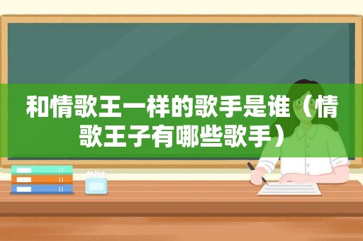 和情歌王一样的歌手是谁（情歌王子有哪些歌手）