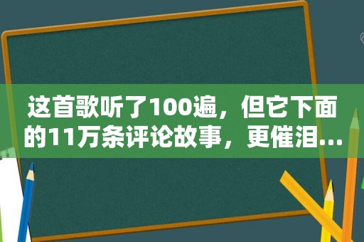 这首歌听了100遍，但它下面的11万条评论故事，更催泪…