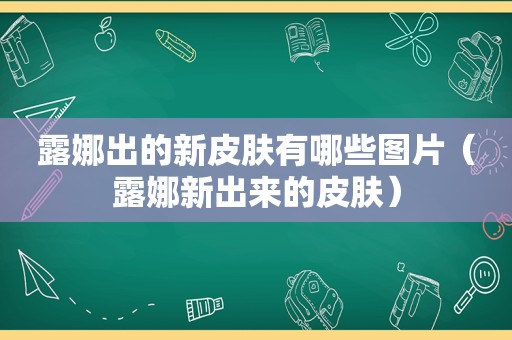 露娜出的新皮肤有哪些图片（露娜新出来的皮肤）