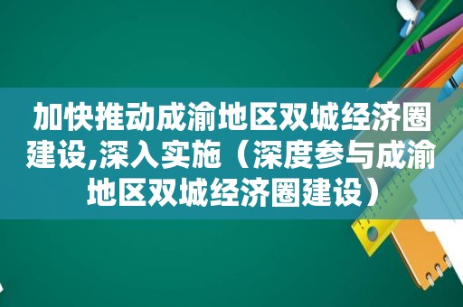 加快推动成渝地区双城经济圈建设,深入实施（深度参与成渝地区双城经济圈建设）