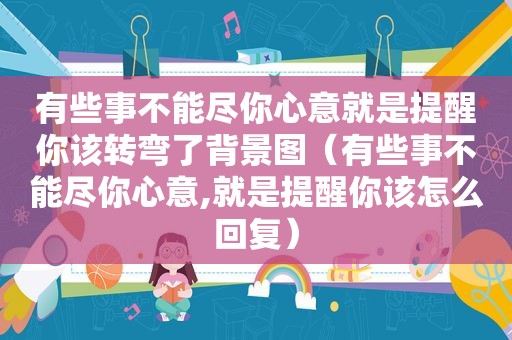 有些事不能尽你心意就是提醒你该转弯了背景图（有些事不能尽你心意,就是提醒你该怎么回复）