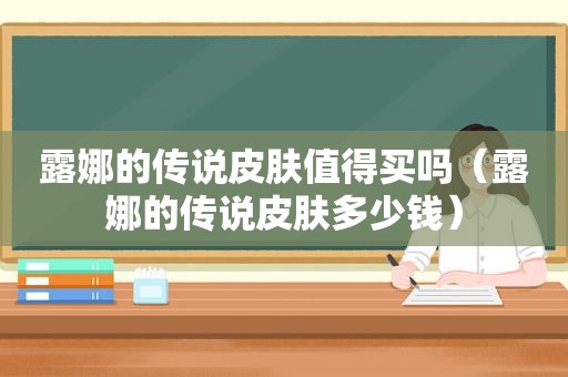 露娜的传说皮肤值得买吗（露娜的传说皮肤多少钱）