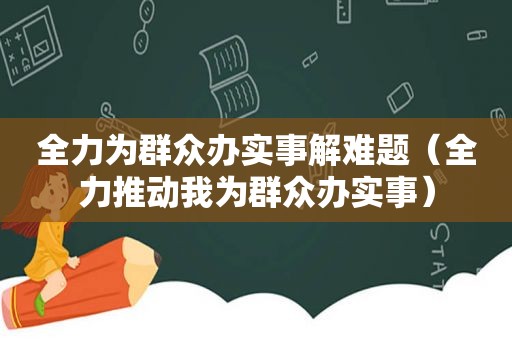 全力为群众办实事解难题（全力推动我为群众办实事）