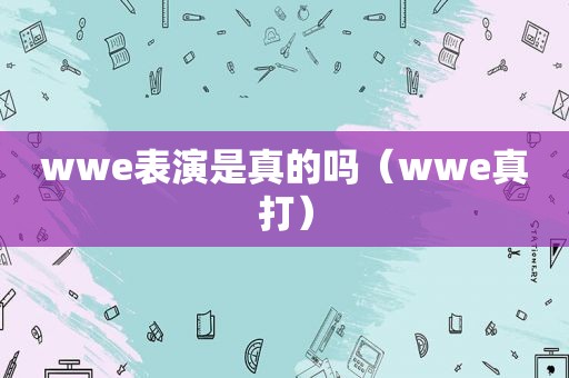 wwe表演是真的吗（wwe真打）