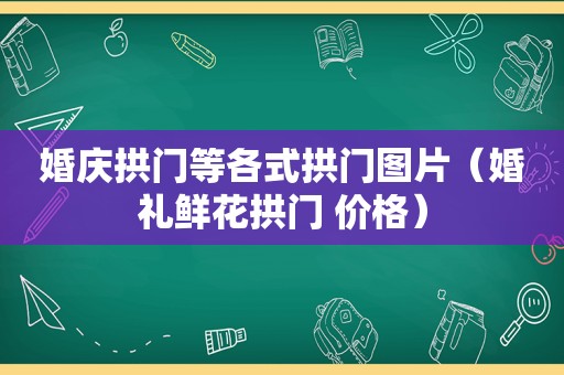 婚庆拱门等各式拱门图片（婚礼鲜花拱门 价格）