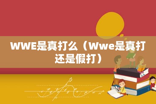 WWE是真打么（Wwe是真打还是假打）