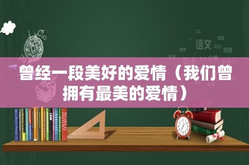 曾经一段美好的爱情（我们曾拥有最美的爱情）