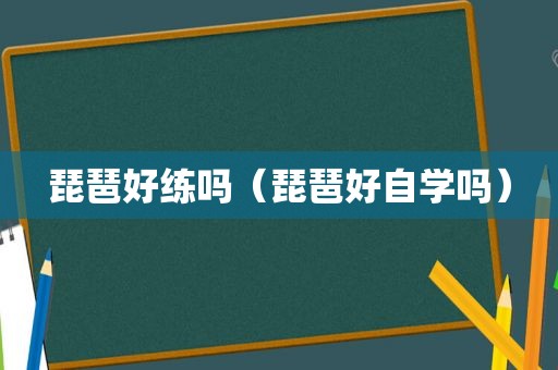 琵琶好练吗（琵琶好自学吗）