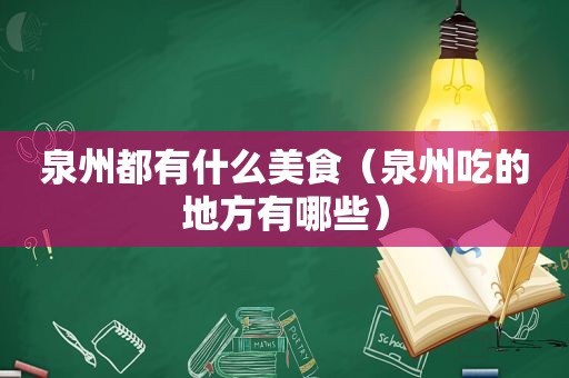 泉州都有什么美食（泉州吃的地方有哪些）