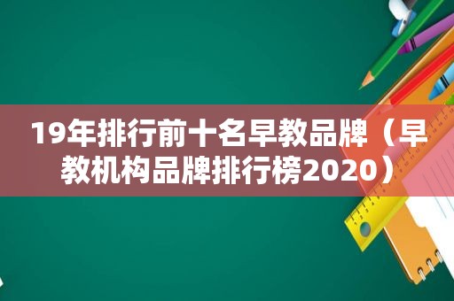 19年排行前十名早教品牌（早教机构品牌排行榜2020）