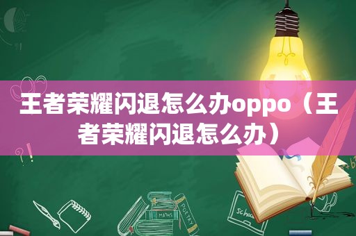 王者荣耀闪退怎么办oppo（王者荣耀闪退怎么办）