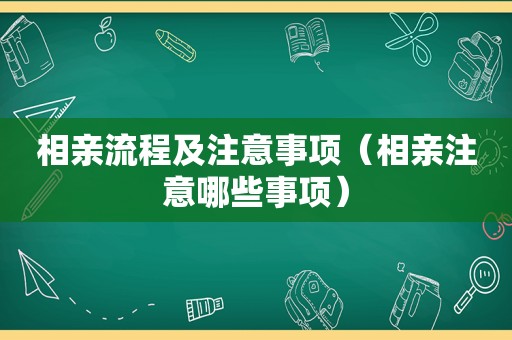 相亲流程及注意事项（相亲注意哪些事项）