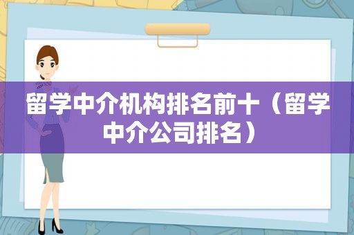 留学中介机构排名前十（留学中介公司排名）