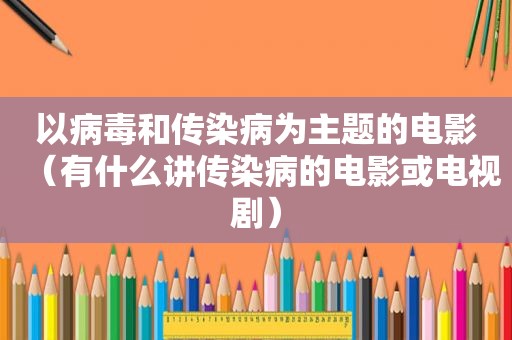 以病毒和传染病为主题的电影（有什么讲传染病的电影或电视剧）