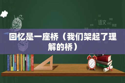 回忆是一座桥（我们架起了理解的桥）