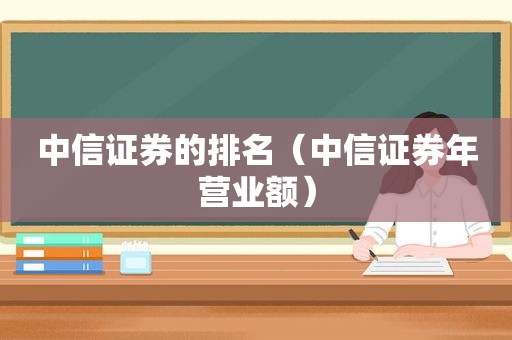 中信证券的排名（中信证券年营业额）