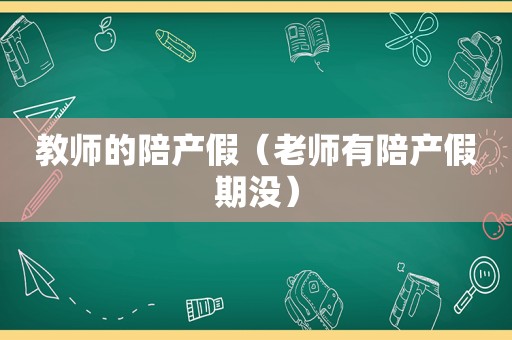 教师的陪产假（老师有陪产假期没）