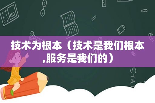 技术为根本（技术是我们根本,服务是我们的）