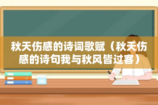 秋天伤感的诗词歌赋（秋天伤感的诗句我与秋风皆过客）