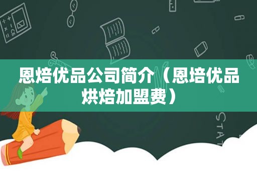 恩焙优品公司简介（恩培优品烘焙加盟费）