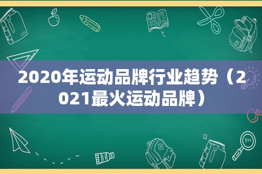 2020年运动品牌行业趋势（2021最火运动品牌）