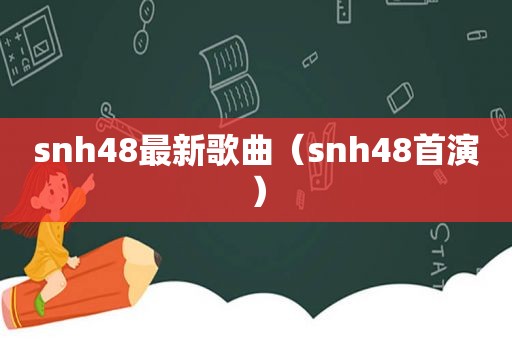 snh48最新歌曲（snh48首演）