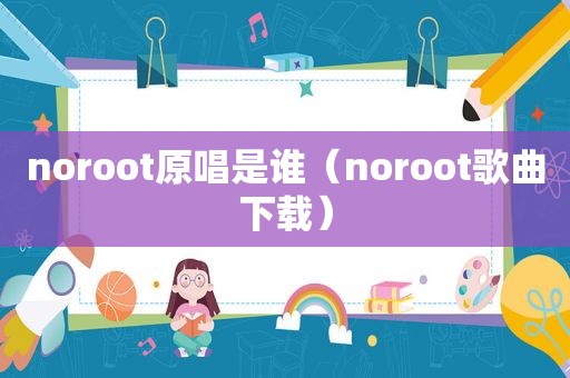 noroot原唱是谁（noroot歌曲下载）