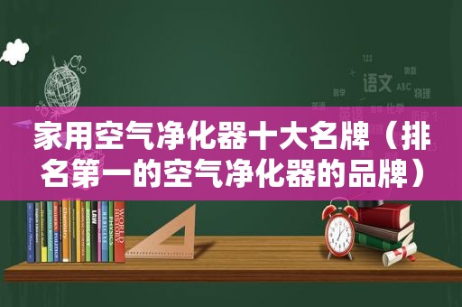 家用空气净化器十大名牌（排名第一的空气净化器的品牌）