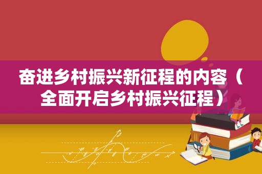 奋进乡村振兴新征程的内容（全面开启乡村振兴征程）