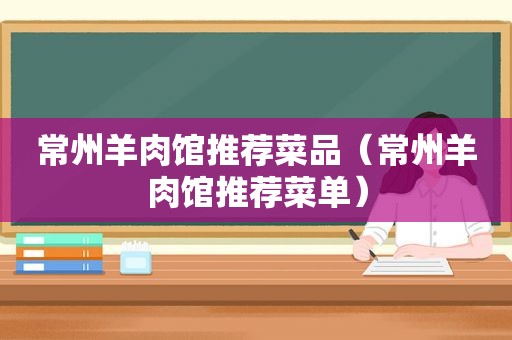 常州羊肉馆推荐菜品（常州羊肉馆推荐菜单）