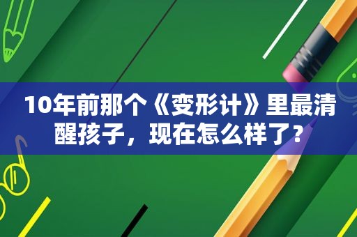 10年前那个《变形计》里最清醒孩子，现在怎么样了？