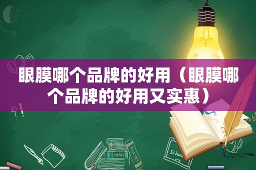 眼膜哪个品牌的好用（眼膜哪个品牌的好用又实惠）