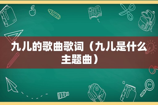 九儿的歌曲歌词（九儿是什么主题曲）