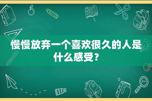 慢慢放弃一个喜欢很久的人是什么感受？