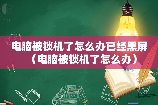 电脑被锁机了怎么办已经黑屏（电脑被锁机了怎么办）