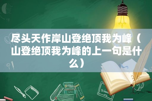 尽头天作岸山登绝顶我为峰（山登绝顶我为峰的上一句是什么）