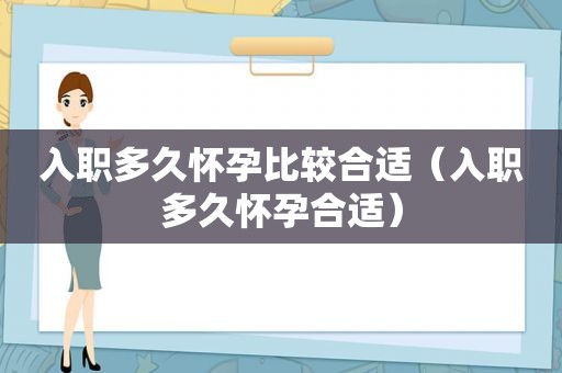 入职多久怀孕比较合适（入职多久怀孕合适）