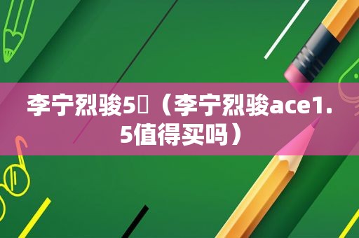 李宁烈骏5䨻（李宁烈骏ace1.5值得买吗）