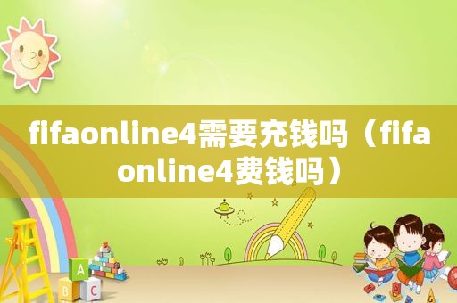 fifaonline4需要充钱吗（fifaonline4费钱吗）