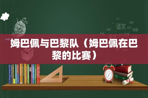 姆巴佩与巴黎队（姆巴佩在巴黎的比赛）