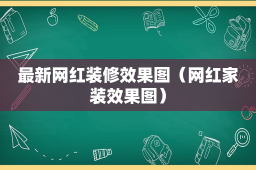 最新网红装修效果图（网红家装效果图）