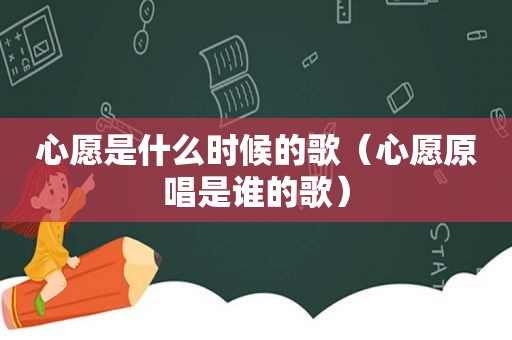 心愿是什么时候的歌（心愿原唱是谁的歌）