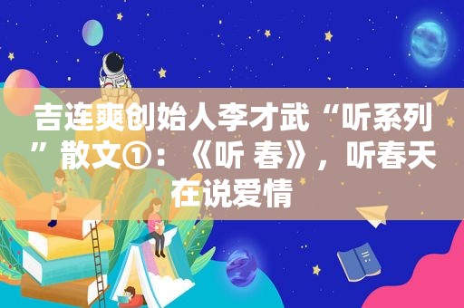 吉连爽创始人李才武“听系列”散文①：《听 春》，听春天在说爱情