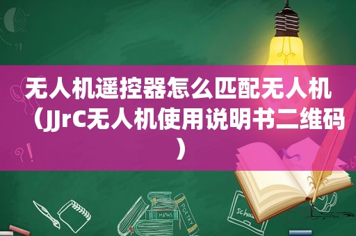 无人机遥控器怎么匹配无人机（JJrC无人机使用说明书二维码）