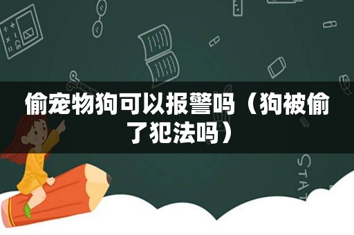 偷宠物狗可以报警吗（狗被偷了犯法吗）