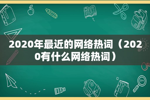 2020年最近的网络热词（2020有什么网络热词）