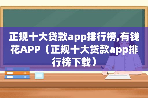 正规十大贷款app排行榜,有钱花APP（正规十大贷款app排行榜下载）