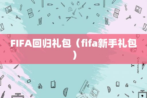 FIFA回归礼包（fifa新手礼包）